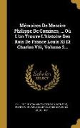 Mémoires de Messire Philippe de Comines, ... Où l'On Trouve l'Histoire Des Rois de France Louis XI Et Charles VIII, Volume 2