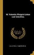 M. Valentin Weigels Leben Und Schriften