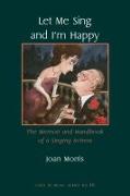 Let Me Sing and I`m Happy - The Memoir and Handbook of a Singing Actress