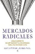 Mercados Radicales: Cómo Subvertir El Capitalismo Y La Democracia Para Lograr Una Sociedad Justa