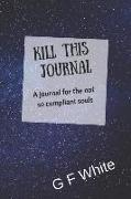 Kill This Journal: A Journal for the Not So Compliant Souls