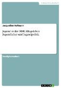 Jugend in der DDR. Alltagsleben Jugendlicher und Jugendpolitik