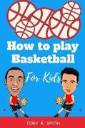 How to Play Basketball for Kids: A Complete Guide for Kids and Parents (120 Pages)