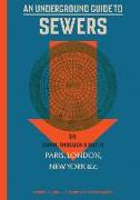An Underground Guide to Sewers: Or: Down, Through and Out in Paris, London, New York, &c