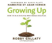 Growing Up: How to Be a Disciple Who Makes Disciples