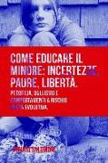 Come Educare Il Minore: Incertezze, Paure, Libertà Pedofilia, Bullismo E Comportamenti a Rischio in Età Evolutiva