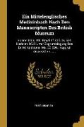 Ein Mittelenglisches Medizinbuch Nach Den Manuscripten Des British Museum: Sloane 3153, 405, Royal 17 a III, 19, 674, Harleian 1600 Unter Zugrundelegu