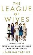 The League of Wives: The Untold Story of the Women Who Took on the U.S. Government to Bring Their Husbands Home from Vietnam