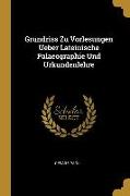 Grundriss Zu Vorlesungen Ueber Lateinische Palaeographie Und Urkundenlehre