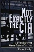 Not Exactly the CIA: A Revised History of Modern American Disasters