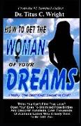 How to Get the Woman of Your Dreams: Finally the Best Kept Secret Is Out! Think You Can't Find True Love? Open Your Eyes to Unlimited Possibilities