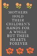 Mothers Hold Their Children's Hands for a While But Their Hearts Forever: Lined Journal / Notebooks / College Ruled 120 Pages (6" X 9")