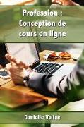 Profession: Conception de Cours En Ligne: Apprenez Les Secrets Pour Concevoir Des Cours En Ligne Qui Seront Appréciés Par Vos Appr