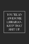 You're an Awesome Librarian. Keep That Shit Up: Blank Lined Notebook