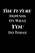 The Future Depends on What You Do Today: Inspirational Lined Notebook Journal