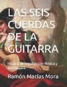 Las Seis Cuerdas de la Guitarra: Historia de la Guitarra En México Y Guadalajara