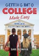 Getting Into College Made Easy: The Essential and Easy Guide for Students, Scholars and Athletes