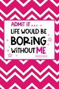 Admit It, Life Would Be Boring Without Me: 150-Page Lined Fun Personality Journal