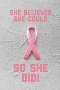 She Believed She Could So She Did: Breast Cancer Journal: 6x9 Inch, 120 Pages, Blank Lined Notebook for Women to Write in