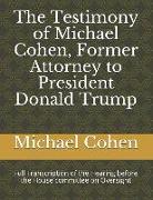 The Testimony of Michael Cohen, Former Attorney to President Donald Trump: Full Transcription of the Hearing Before the House Committee on Oversight