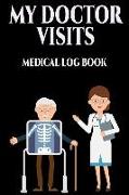 My Doctor Visits Medical Log Book: Log Book for Doctors Appointments Doctor Appointment Log / Book. Write Down Every Thing You Need to Tell the Doctor