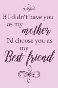 If I Didn't Have You as My Mother I'd Choose You as My Best Friend.: Adorable Blank Lined Journal for Every Mother and Daughter. Family Bonding Notebo
