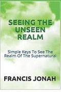 Seeing the Unseen Realm: Simple Keys to See the Realm of the Supernatural