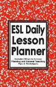 ESL Daily Lesson Planner: Includes Steps to Lesson Planning and General Teaching Tips & Techniques