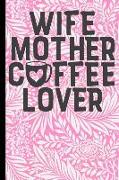 Wife Mother Coffee Lover: 6x9 Notebook Journal 120 Pages Perfect for Taking Notes ... Mothers Day, Birthday, Anniversary, Christmas