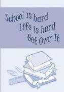 School is Hard, Life is Hard, Get Over It: Everything Is Hard Before It is Easy: Motivational 7"x10" Notebook with a Daily Planner & Blank Pages for S