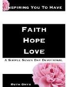 Inspiring You to Have Faith, Hope, Love - A Simple Seven Day Devotional