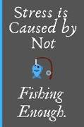 Stress Is Caused by Not Fishing Enough.: Lined Journal / Notebooks / College Ruled 120 Pages (6 X 9)