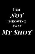 I Am Not Throwing Away My Shot: Inspirational Lined Notebook Journal