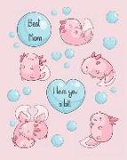 Best Mom, I Love You a Lotl: Cute Kawaii Axolotl Notebook, Blank Pages Decorated with Small Axolotls