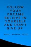 Follow Your Dreams Believe in Yourself and Don't Give Up: Journal - Notebook - Success