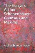 The Essays of Arthur Schopenhauer: Counsels and Maxims