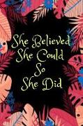 She Believed She Could So She Did: Inspirational and Creative Floral Notebook: Composition Book Journal - Motivational Paper Note for Girls and Womens