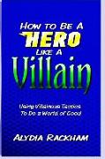 How to Be a Hero Like a Villain: Using Villainous Tactics to Do a World of Good
