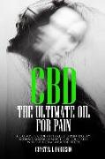 CBD: The Ultimate Oil for Pain the Complete Guide to the Relief of Pain, Anxiety, Insomnia, and Much More for Better Health