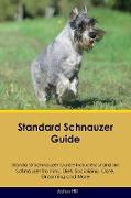 Standard Schnauzer Guide Standard Schnauzer Guide Includes: Standard Schnauzer Training, Diet, Socializing, Care, Grooming, Breeding and More