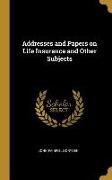 Addresses and Papers on Life Insurance and Other Subjects