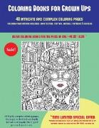 Coloring Books for Grown Ups (40 Complex and Intricate Coloring Pages): An Intricate and Complex Coloring Book That Requires Fine-Tipped Pens and Penc