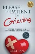 Please Be Patient, I'm Grieving: How to Care For and Support the Grieving Heart