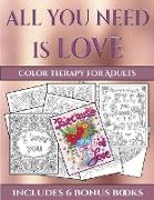 Color Therapy for Adults (All You Need Is Love): This Book Has 40 Coloring Sheets That Can Be Used to Color In, Frame, And/Or Meditate Over: This Book