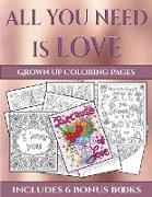 Grown Up Coloring Pages (All You Need Is Love): This Book Has 40 Coloring Sheets That Can Be Used to Color In, Frame, And/Or Meditate Over: This Book