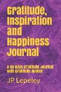 Gratitude, Inspiration and Happiness Journal: A 40 Days Gratitude Journal with Gratitude Quotes