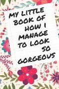 My Little Book of How I Manage to Look So Gorgeous: Lined Notebook