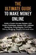 The Ultimate Guide to Make Money Online: Build a Passive Income Fortune with Kindle Publishing, Amazon Fba, Affiliate Marketing, Dropshipping, Youtube