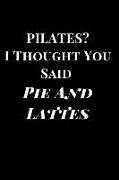 Pilates? I Thought You Said Pie and Lattes: Funny Lined Notebook Journal