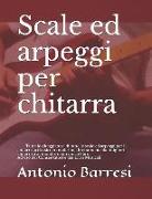 Scale Ed Arpeggi Per Chitarra: Tutte Le Diteggiature Di Tutte Le Scale Ed Arpeggi Per Il Chitarrista Classico O Moderno, Direttamente Dai Migliori Ch